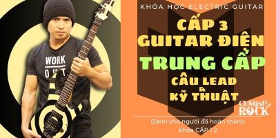 Guitar Điện Trung cấp [CẤP 3] Câu Leads & Kỹ thuậts - Cụ Minh Rock