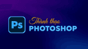 Photoshop 2026 từ A-Z: cơ bản đến nâng cao