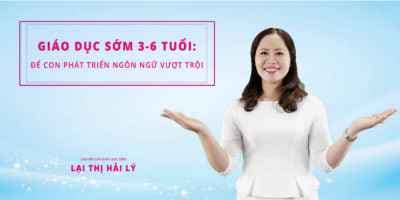 Giáo dục sớm 3-6 tuổi: Để con phát triển ngôn ngữ vượt trội - Lại Thị Hải Lý
