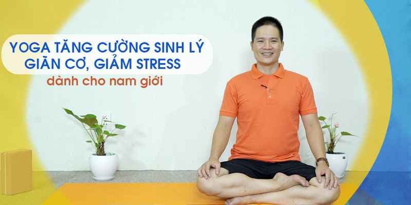 Yoga tăng cường sinh lý, giãn cơ, giảm stress dành cho nam giới