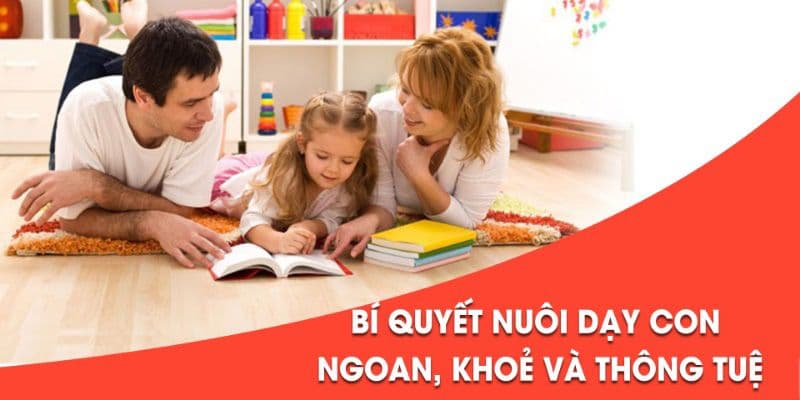 Bí quyết nuôi dạy con ngoan, khoẻ và thông tuệ