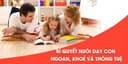 Bí quyết nuôi dạy con ngoan, khoẻ và thông tuệ