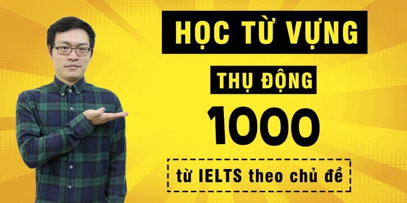 Học từ vựng thụ động: 1000 từ IELTS theo chủ đề