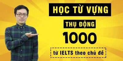 Học từ vựng thụ động: 1000 từ IELTS theo chủ đề - Lê Quang Minh