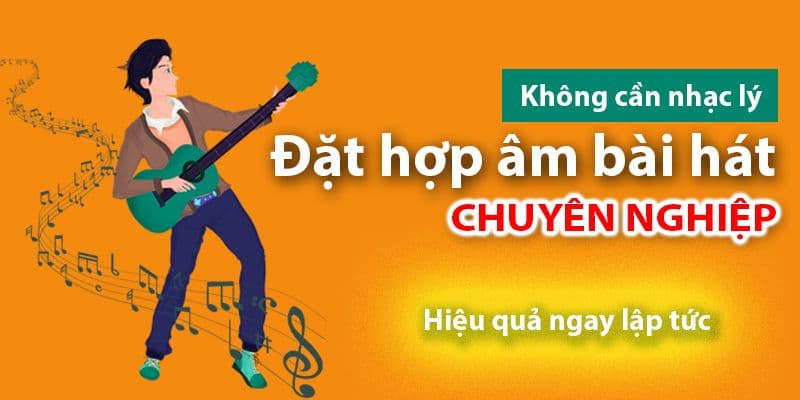 Đặt hợp âm cho bài hát không cần nhạc lý ai cũng làm được dễ dàng