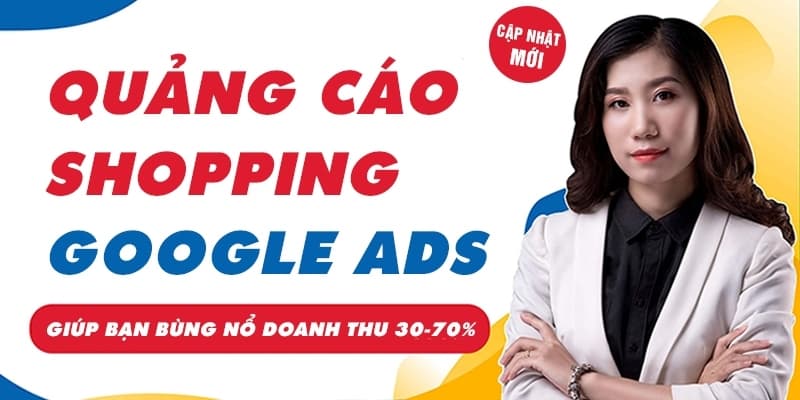 Khóa Học Google Ads Shopping Giúp Bùng Nổ Doanh Số