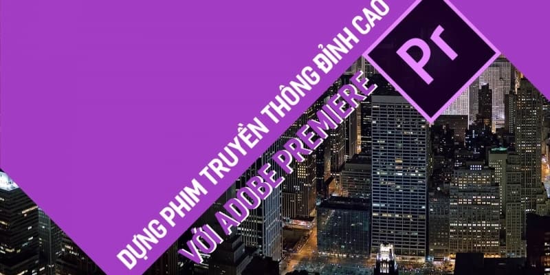 Dựng phim truyền thông đỉnh cao với Adobe premiere