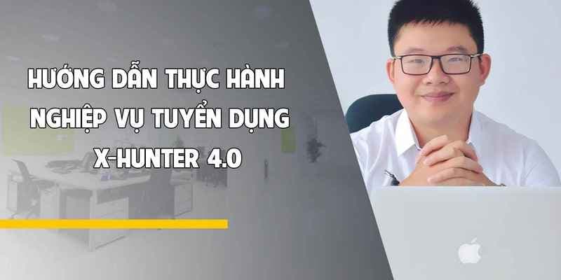 Hướng dẫn thực hành nghiệp vụ tuyển dụng - X-Hunter 4.0