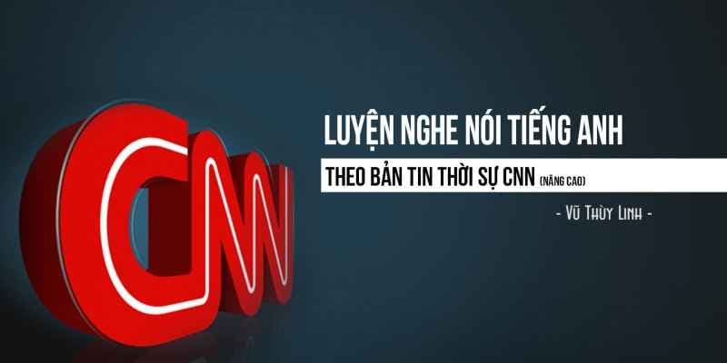 Luyện nghe nói Tiếng Anh theo bản tin thời sự CNN (nâng cao)