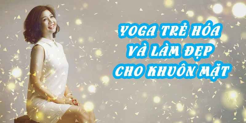 Yoga trẻ hóa và làm đẹp cho khuôn mặt