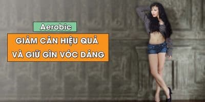 Aerobic - Giảm cân hiệu quả và giữ gìn vóc dáng