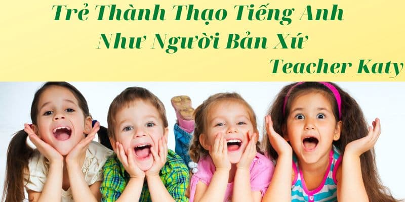 Trẻ Thành Thạo Tiếng Anh Như Người Bản Xứ