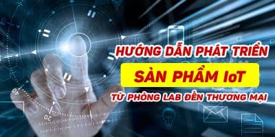 Hướng dẫn phát triển sản phẩm IoT từ phòng Lab đến thương mại - Nguyễn Khánh Tùng