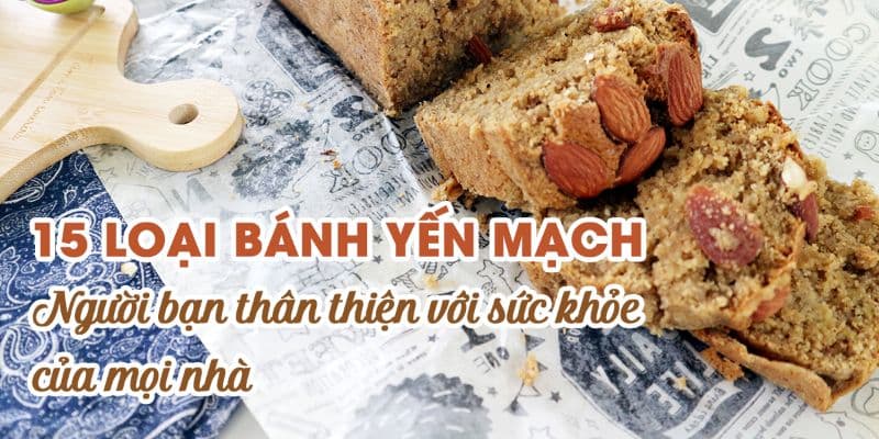 15 loại bánh Yến Mạch - Người bạn thân thiện với sức khỏe của mọi nhà