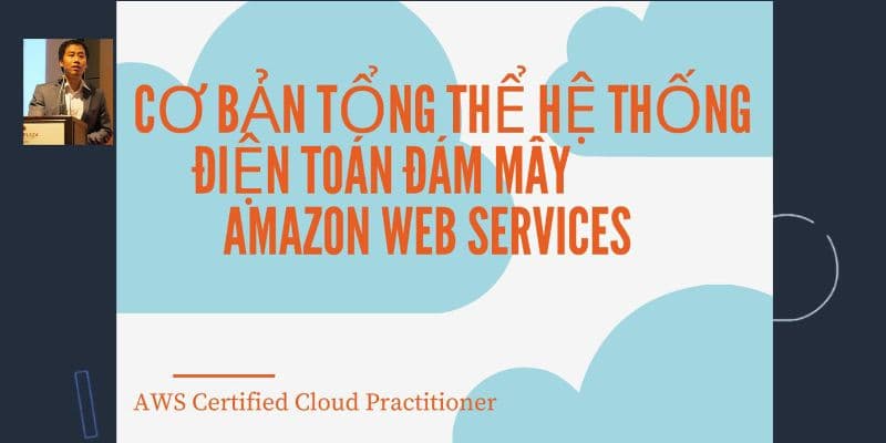 Cơ bản tổng thể hệ thống điện toán đám mây Amazon Web Services (AWS Certified Cloud Practitioner)