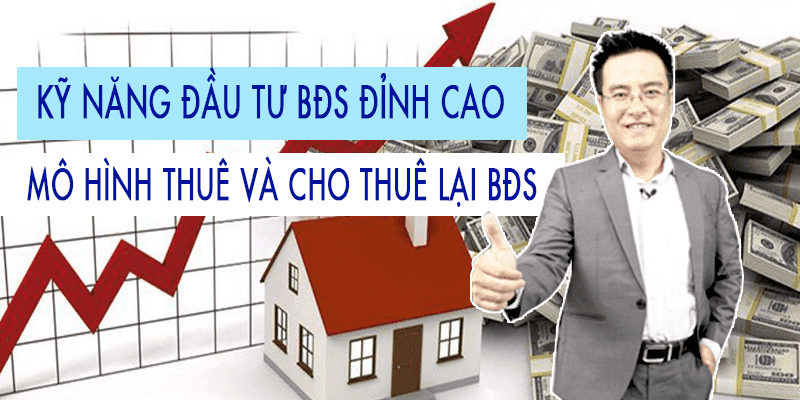Kỹ năng đầu tư bất động sản đỉnh cao - Mô hình thuê và cho thuê lại bất động sản