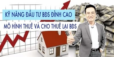 Kỹ năng đầu tư bất động sản đỉnh cao - Mô hình thuê và cho thuê lại bất động sản - Henry Khánh