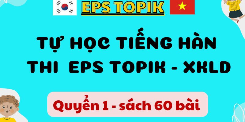 Tự học tiếng Hàn thi EPS TOPIK xuất khẩu lao động Hàn Quốc dành cho người mới bắt đầu