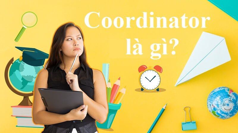Coordinator là gì? Kỹ năng cần thiết để thành Coordinator chuyên nghiệp