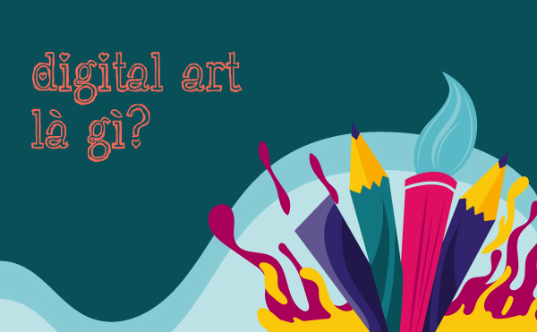 Digital Art là gì? Những điều bạn cần biết về Digital Art