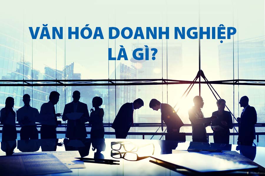 Văn hóa doanh nghiệp là gì? Tầm quan trọng văn hóa doanh nghiệp 