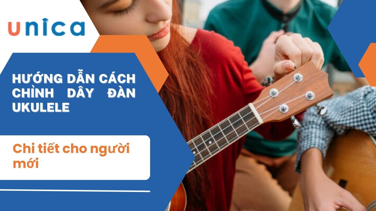 Hướng dẫn cách chỉnh dây đàn Ukulele chi tiết cho người mới