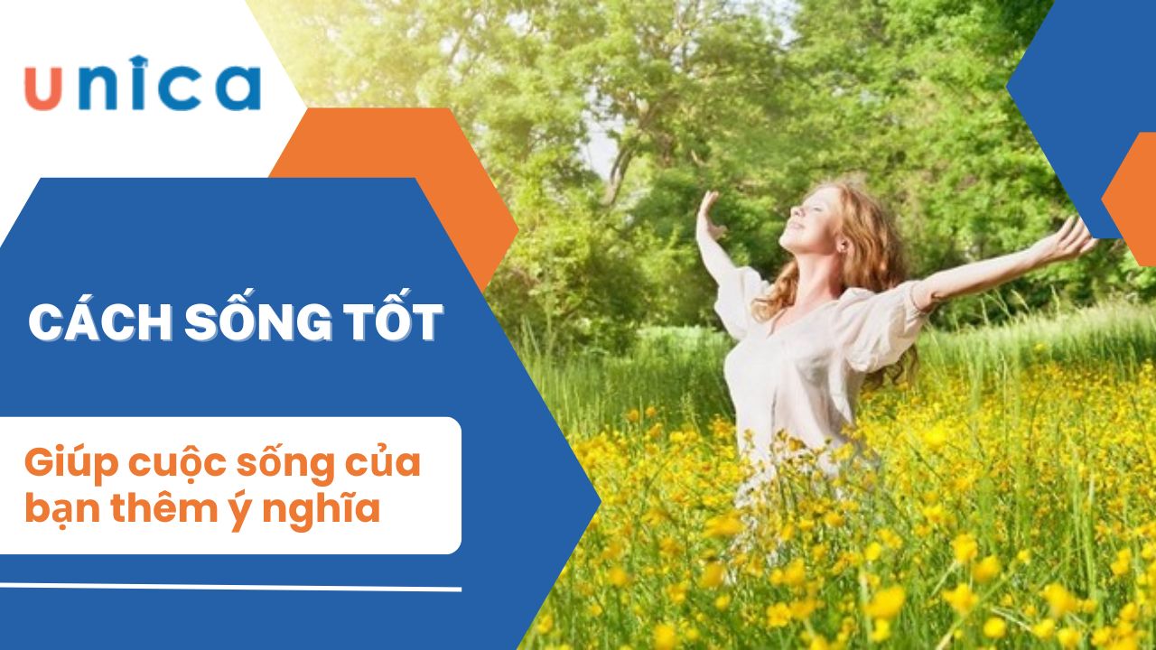 Cách sống tốt giúp cuộc sống của bạn thêm yêu đời, ý nghĩa hơn