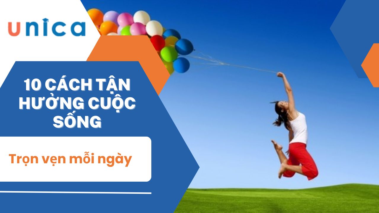 10 Cách tận hưởng cuộc sống trọn vẹn mỗi ngày