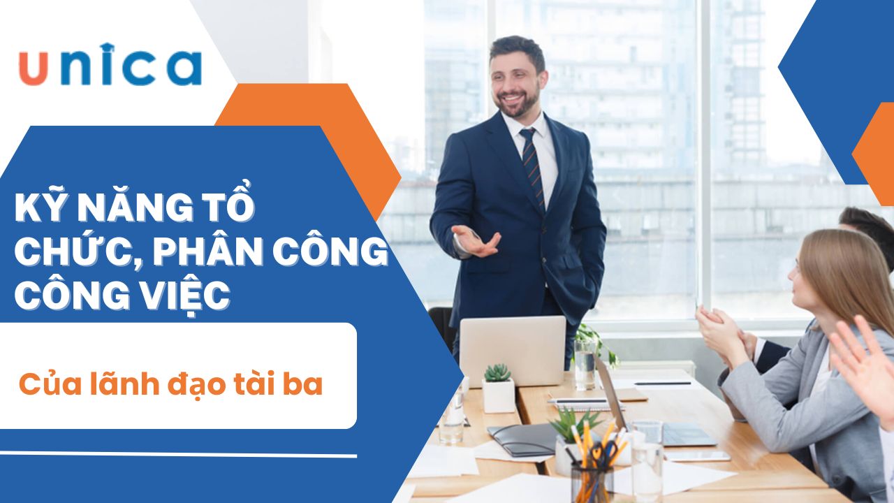 Kỹ năng tổ chức, phân công công việc của lãnh đạo tài ba