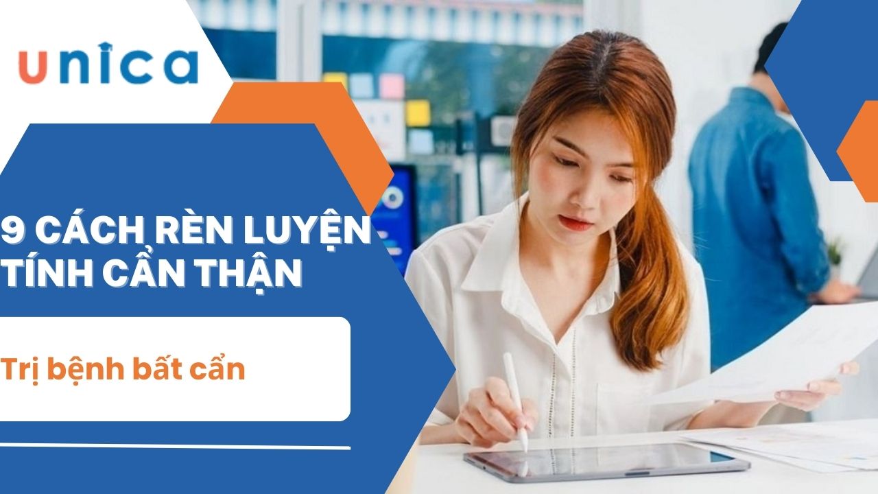 9 cách rèn luyện tính cẩn thận và trị bệnh bất cẩn