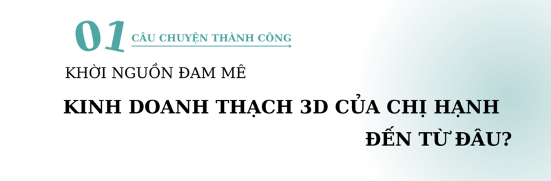 Khởi nguồn đam mê kinh doanh thạch 3D đến từ đâu