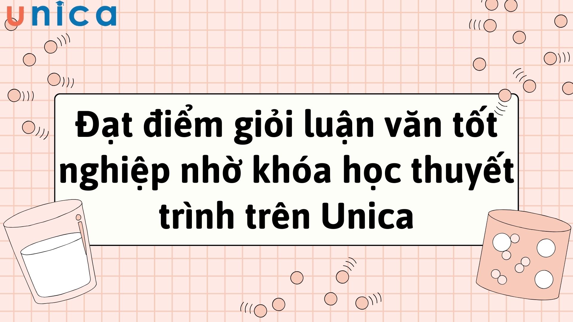 Đạt điểm giỏi luận văn tốt nghiệp nhờ khóa học thuyết trình trên Unica