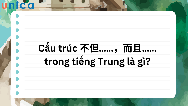 Cấu trúc  不但……,而且…… là cấu trúc có tính ứng dụng cao trong thực tế giao tiếp