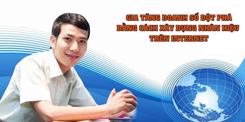 Gia Tăng Doanh Số Đột Phá Bằng Cách Xây Dựng Nhân Hiệu Trên Internet