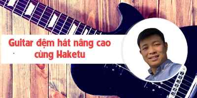 Guitar đệm hát nâng cao cùng Haketu