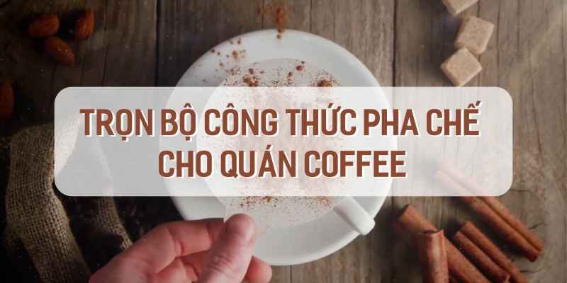 Bí Quyết Kinh Doanh Quán Cà Phê Kèm Trọn Bộ Công Thức Pha Chế 