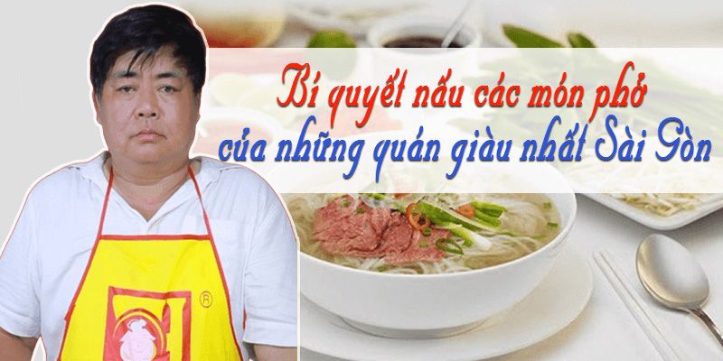 Bí Quyết Nấu Các Món Phở Của Những Quán Giàu Nhất Sài Gòn