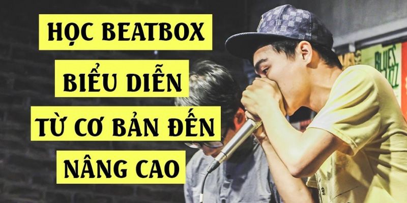 Học Beatbox Biểu Diễn Từ Cơ Bản Đến Nâng Cao