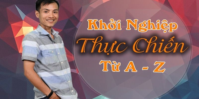 Khởi Nghiệp Thực Chiến Từ A - Z