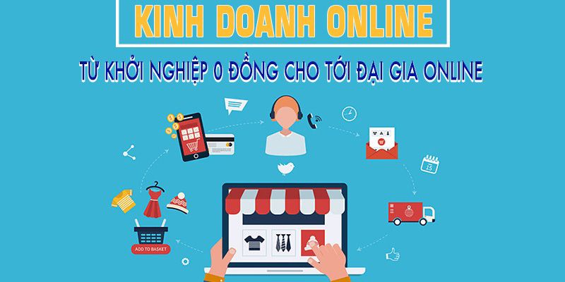 Kinh Doanh Online: Từ Khởi Nghiệp 0 Đồng Cho Tới Đại Gia Online