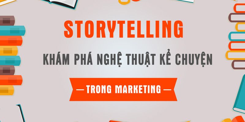 Storytelling - Khám Phá Nghệ Thuật Kể Chuyện Trong Marketing 