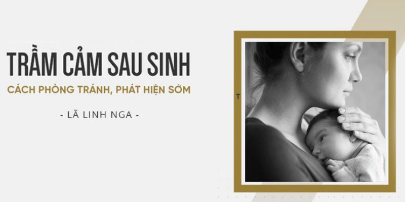 Nhận diện trầm cảm sau sinh và cách phòng tránh