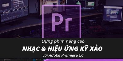 Dựng phim nâng cao ca nhạc & hiệu ứng kỹ xảo với Adobe Premiere CC - Phạm anh Dũng