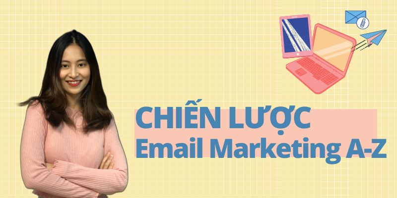 Chiến Lược Email Marketing A - Z: Bí Quyết Tăng Trưởng Bền Vững