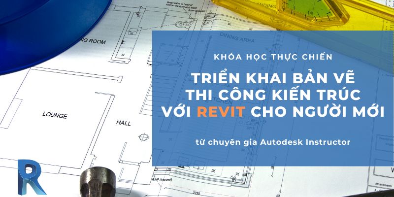 Triển Khai Bản Vẽ Thi Công Kiến Trúc Với Revit Cho Người Mới