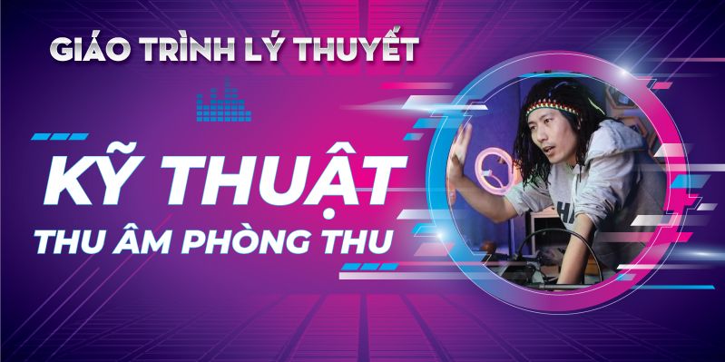 Giáo Trình Lý Thuyết Kỹ Thuật Thu Âm Phòng Thu