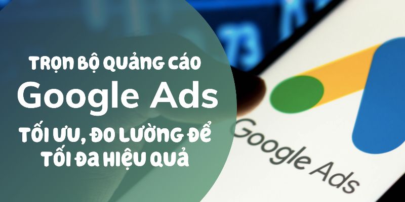 Trọn Bộ Quảng Cáo Google Ads: Search, Gdn, Youtube, Maps, Shopping Và Hơn Thế Nữa