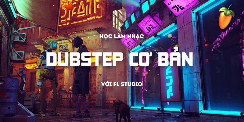 Học Làm Nhạc Dubstep Với Fl Studio