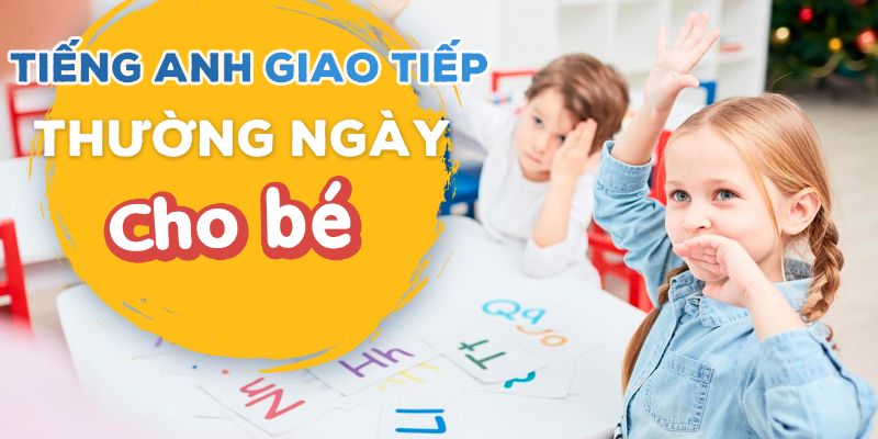 Tiếng Anh Giao Tiếp Thường Ngày Cho Bé