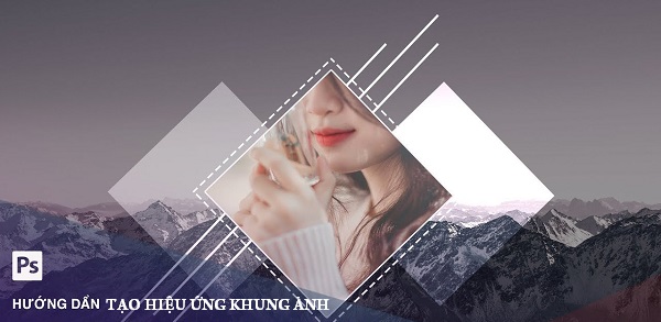 Bật mí cách tạo hiệu ứng khung ảnh trong photoshop dễ dàng